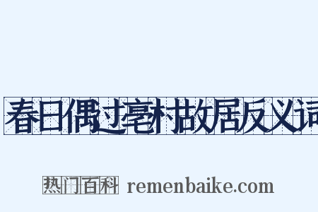 春日偶过亳村故居反义词是什么意思的图片